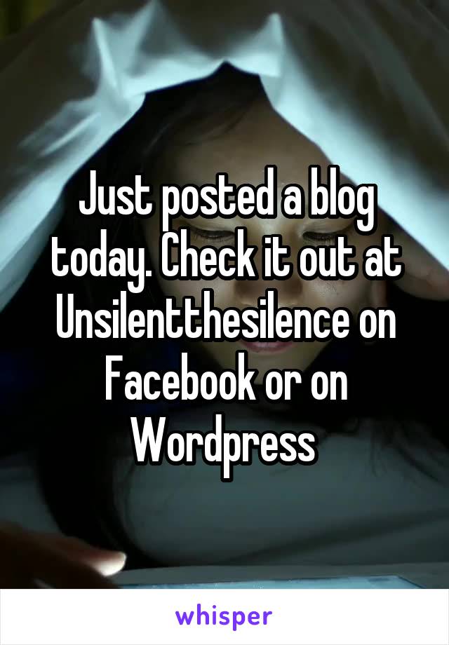 Just posted a blog today. Check it out at Unsilentthesilence on Facebook or on Wordpress 