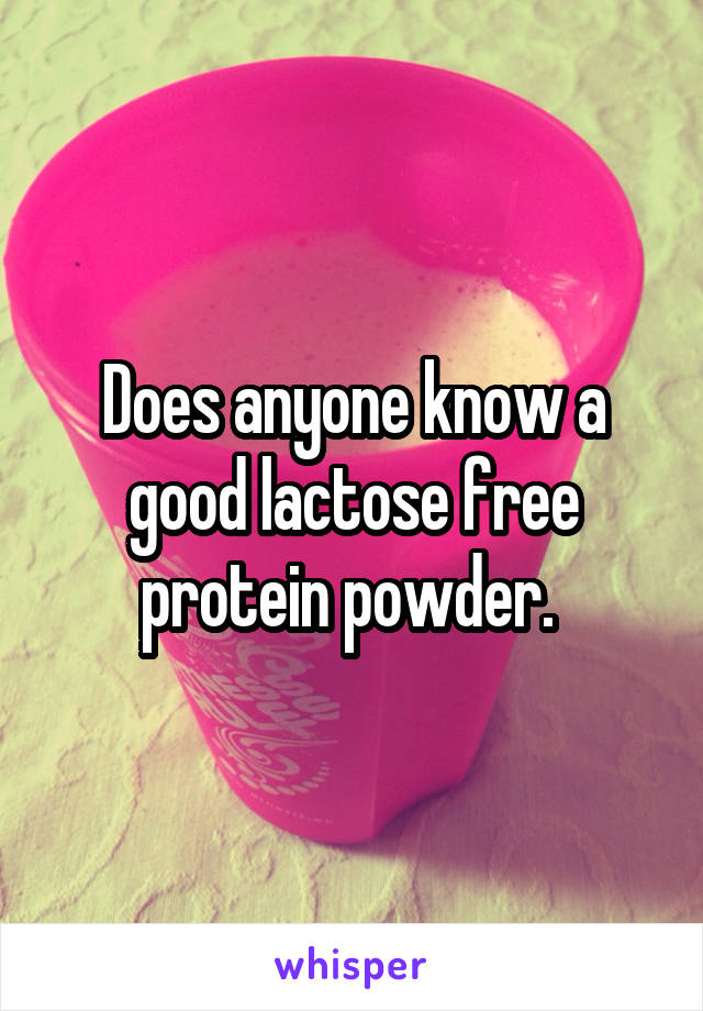 Does anyone know a good lactose free protein powder. 