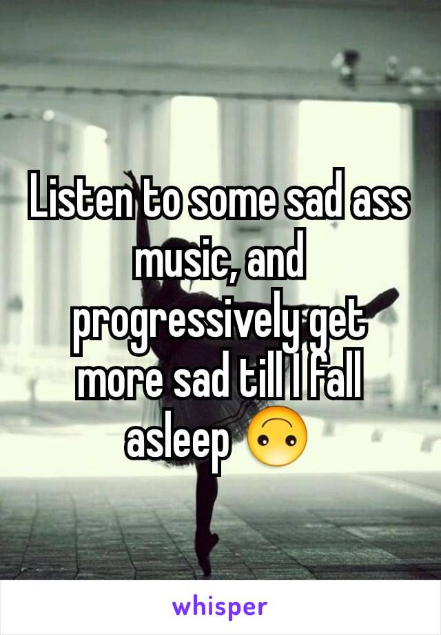 Listen to some sad ass music, and progressively get more sad till I fall asleep 🙃