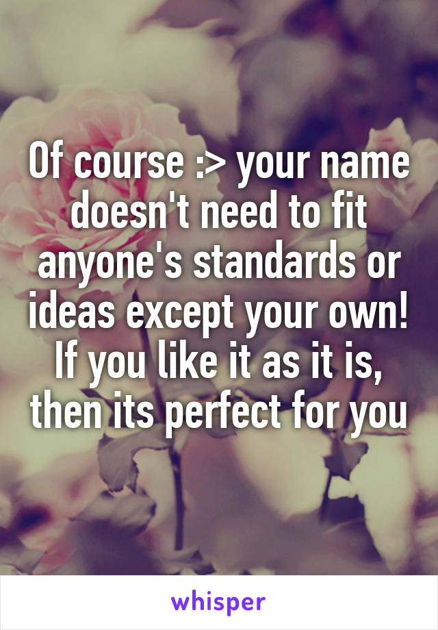 Of course :> your name doesn't need to fit anyone's standards or ideas except your own! If you like it as it is, then its perfect for you 