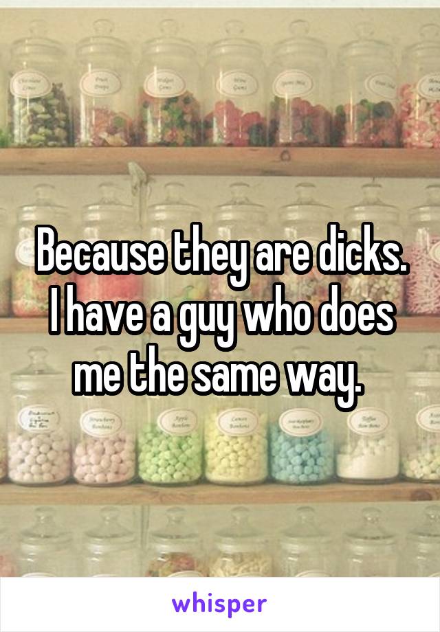 Because they are dicks. I have a guy who does me the same way. 