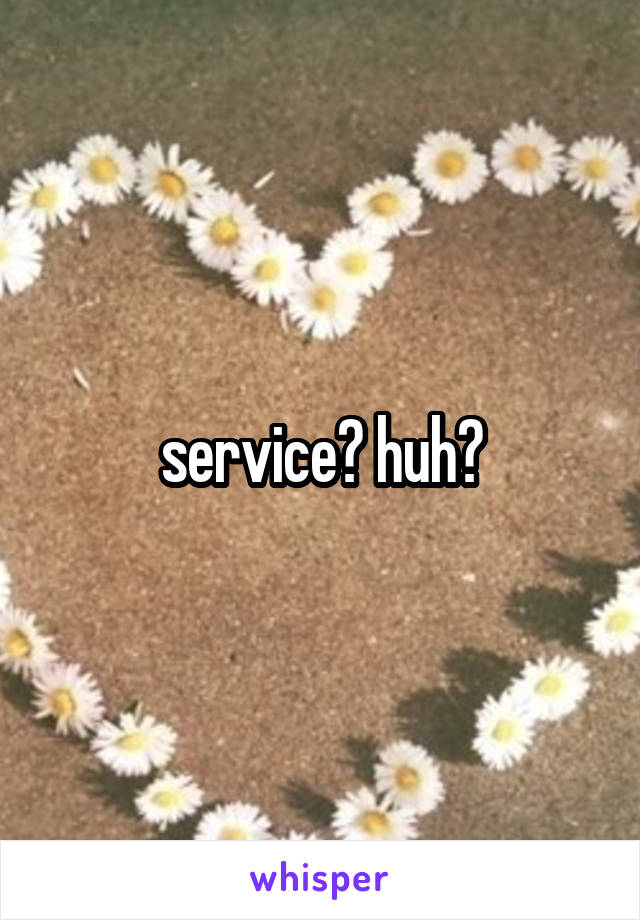 service? huh?
