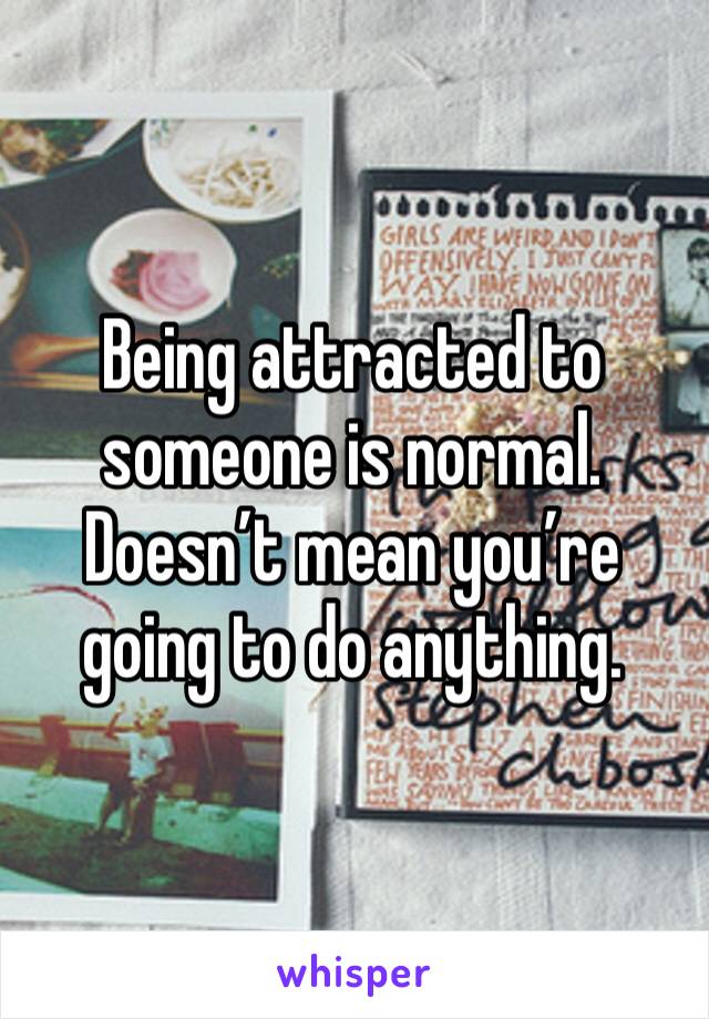 Being attracted to someone is normal. Doesn’t mean you’re going to do anything. 