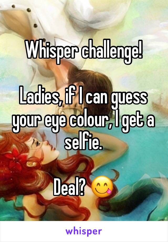 Whisper challenge! 

Ladies, if I can guess your eye colour, I get a selfie. 

Deal? 😋