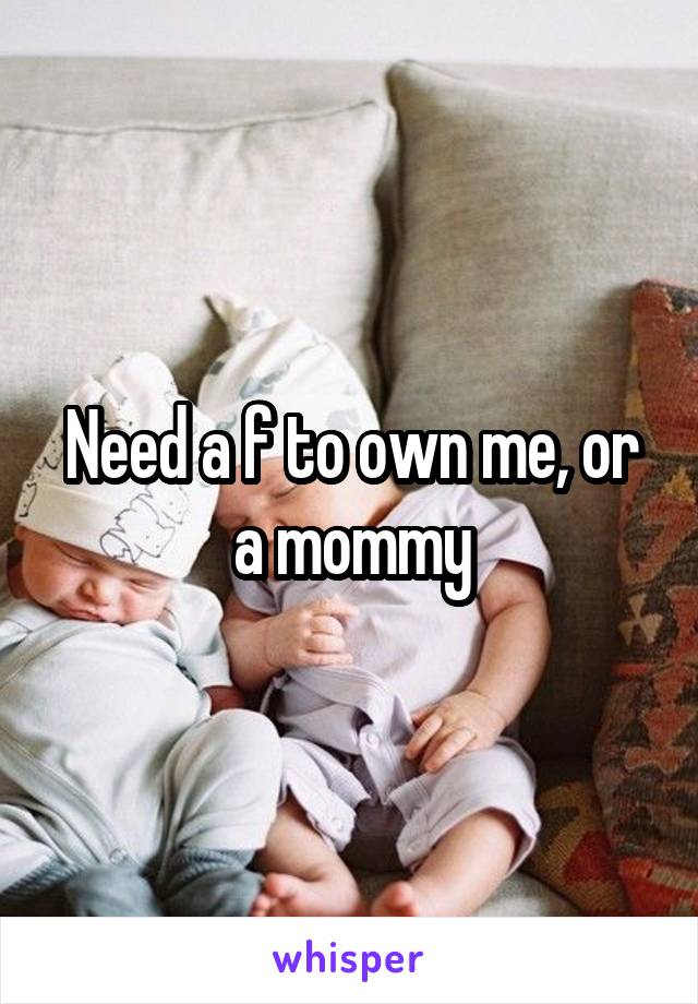 Need a f to own me, or a mommy