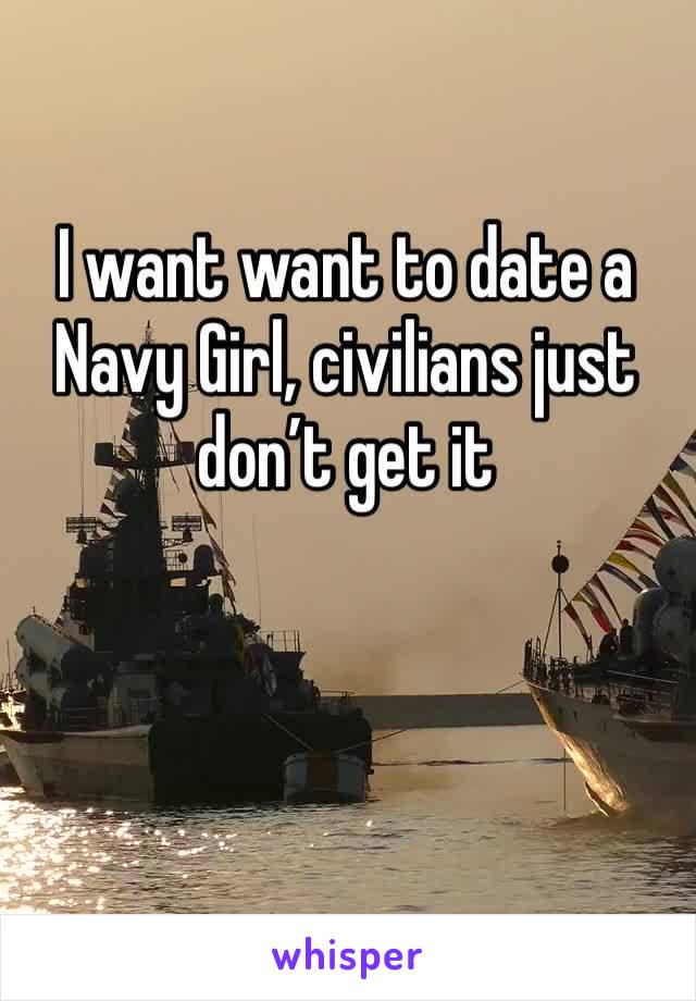 I want want to date a Navy Girl, civilians just don’t get it 