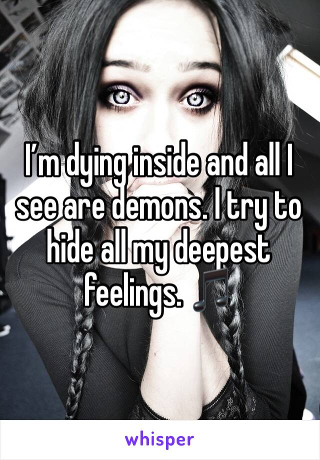 I’m dying inside and all I see are demons. I try to hide all my deepest feelings. 🎵 