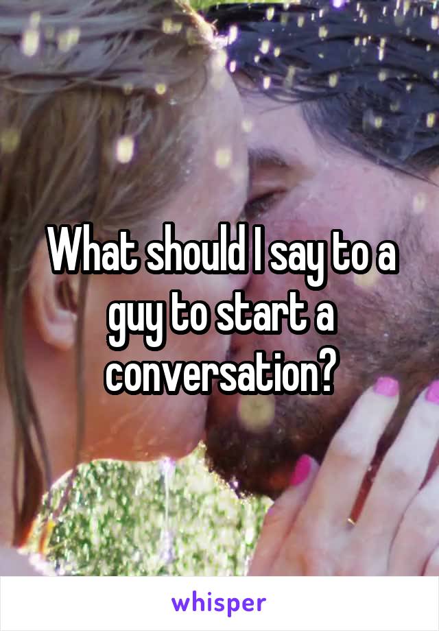 What should I say to a guy to start a conversation?