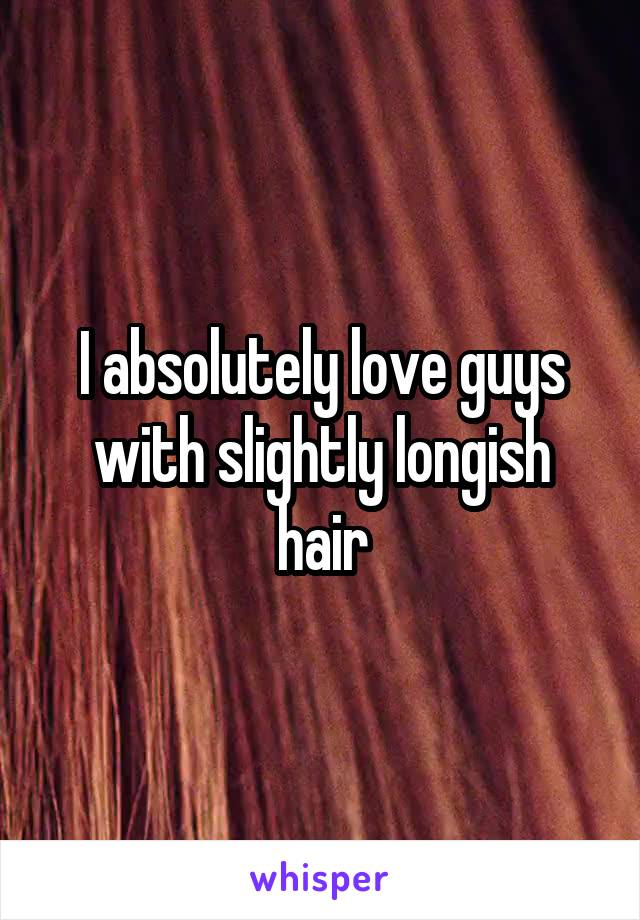 I absolutely love guys with slightly longish hair