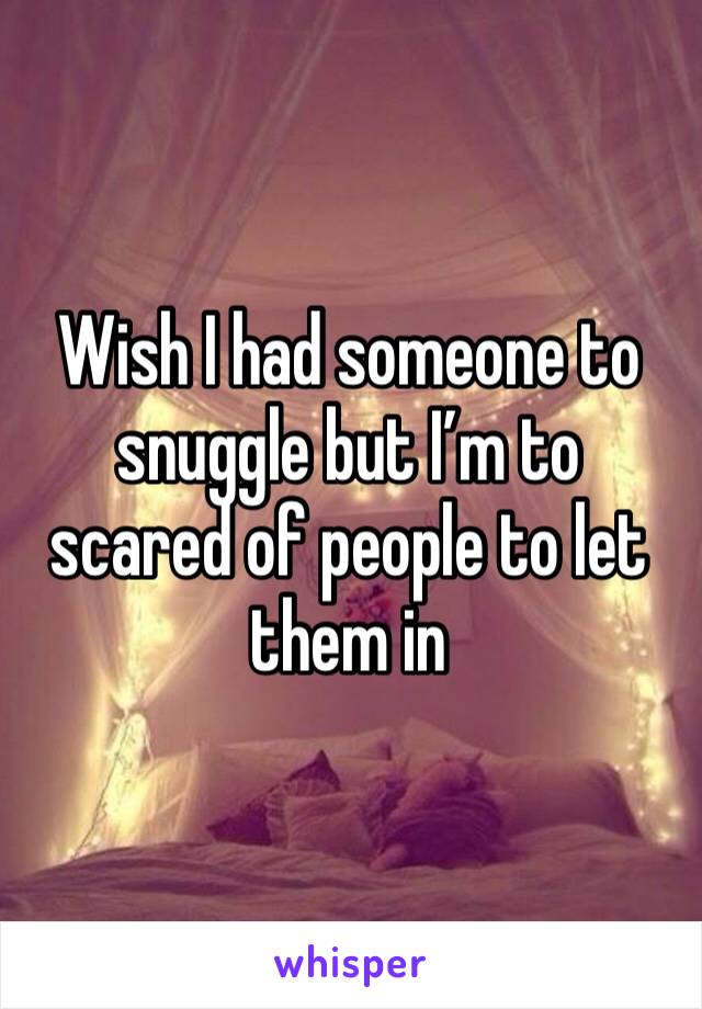 Wish I had someone to snuggle but I’m to scared of people to let them in 