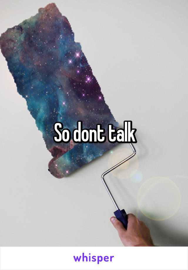 So dont talk