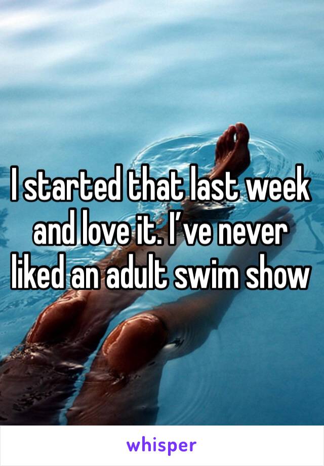 I started that last week and love it. I’ve never liked an adult swim show 