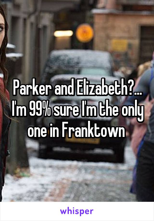 Parker and Elizabeth?... I'm 99% sure I'm the only one in Franktown 