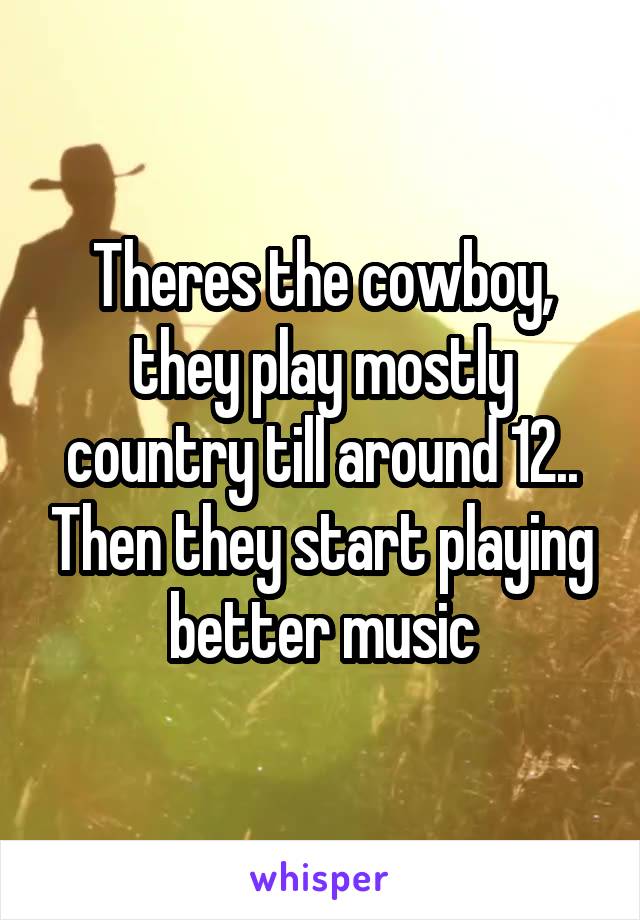 Theres the cowboy, they play mostly country till around 12.. Then they start playing better music