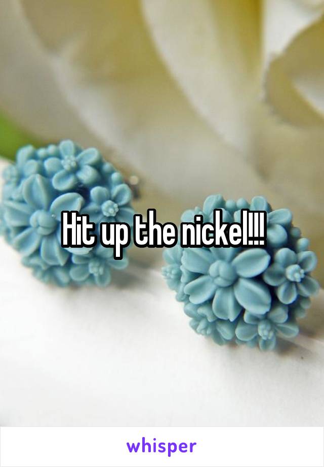 Hit up the nickel!!!