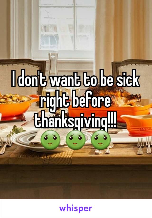 I don't want to be sick right before thanksgiving!!! 🤢🤢🤢