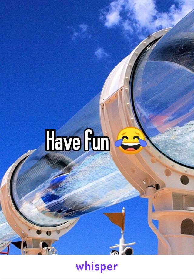 Have fun 😂