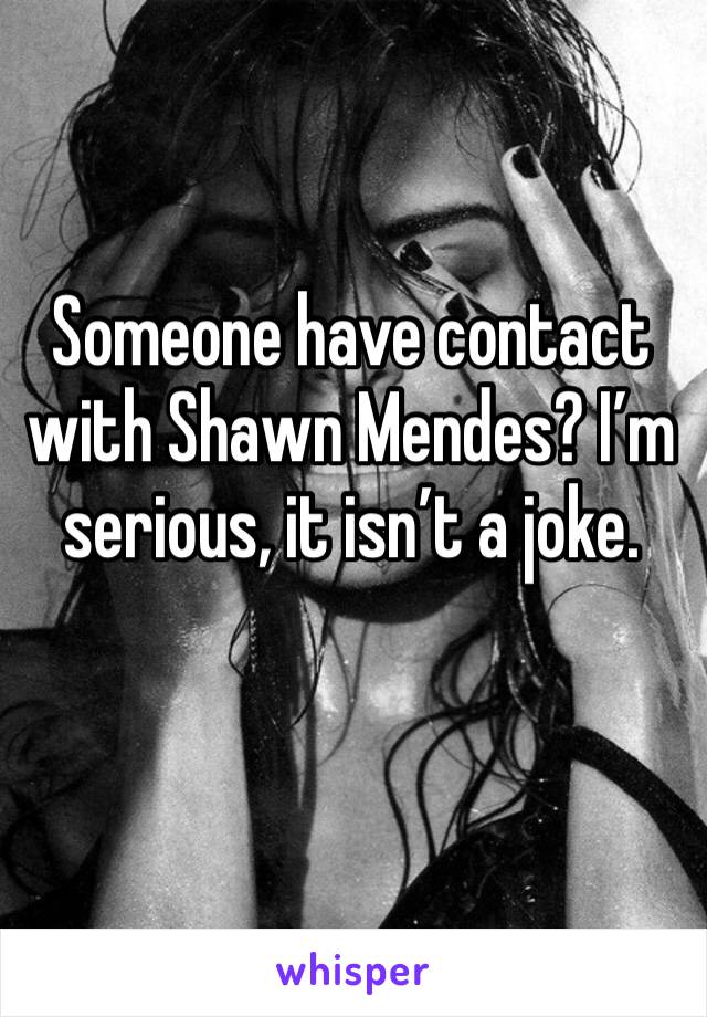 Someone have contact with Shawn Mendes? I’m serious, it isn’t a joke.