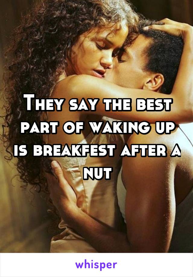 They say the best part of waking up is breakfest after a nut