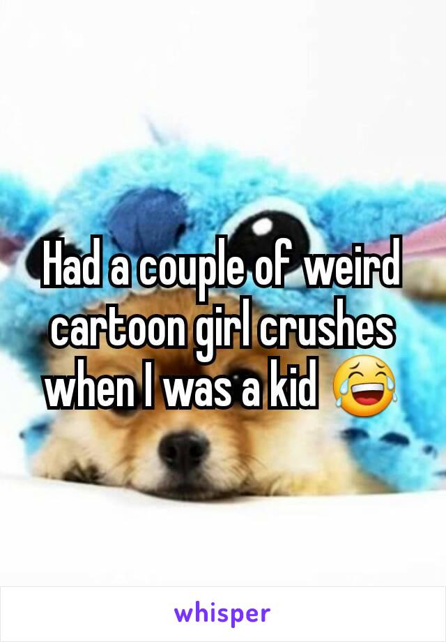 Had a couple of weird cartoon girl crushes when I was a kid 😂