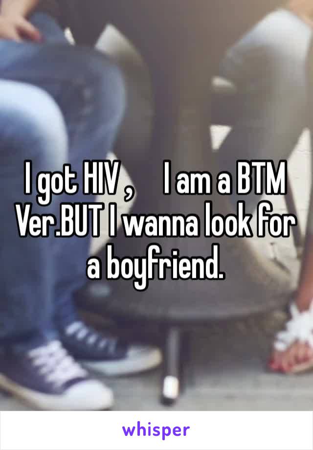 I got HIV，I am a BTM Ver.BUT I wanna look for a boyfriend.