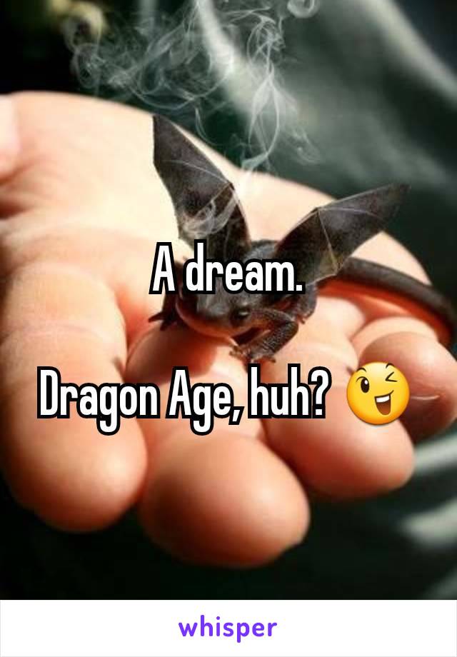 A dream.

Dragon Age, huh? 😉