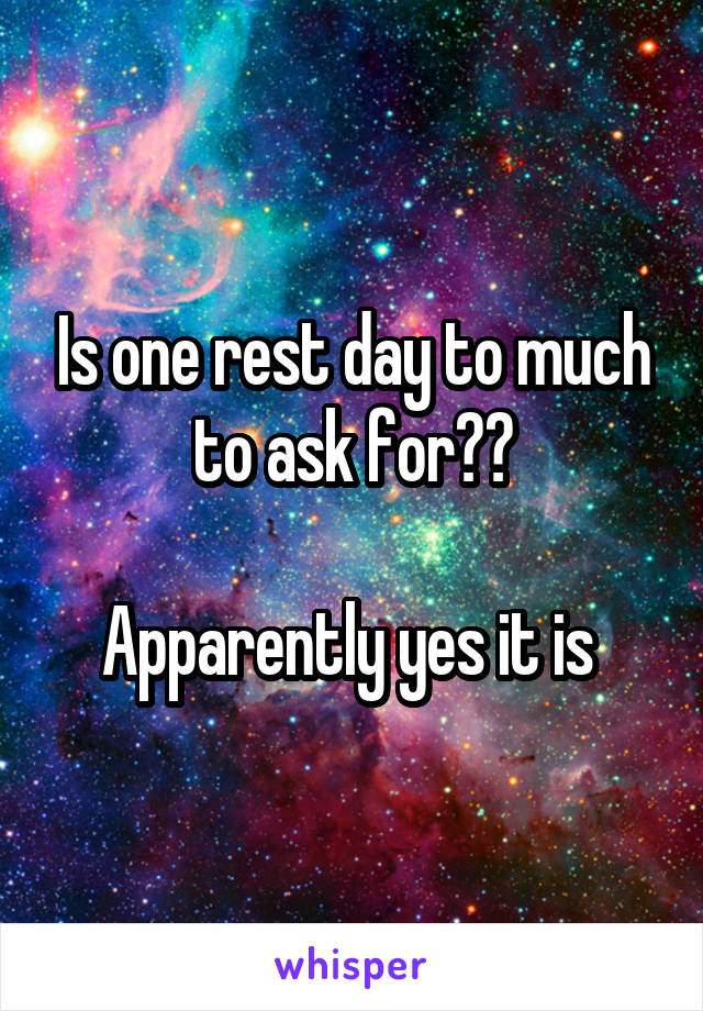 Is one rest day to much to ask for??

Apparently yes it is 
