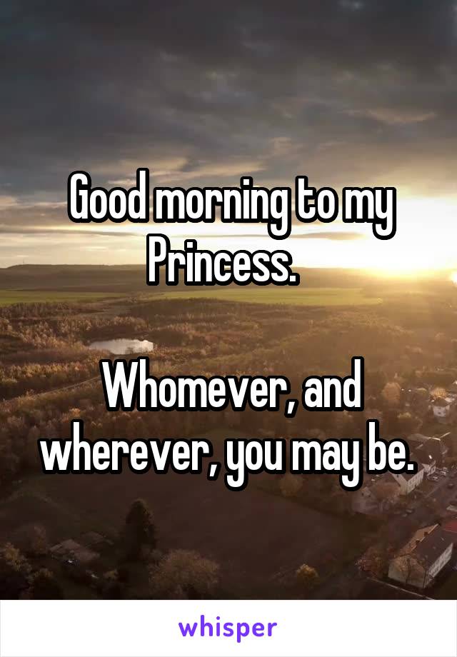 Good morning to my Princess.  

Whomever, and wherever, you may be. 