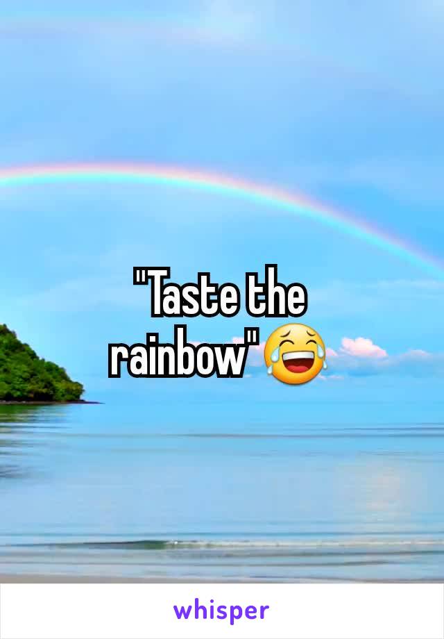 "Taste the rainbow"😂