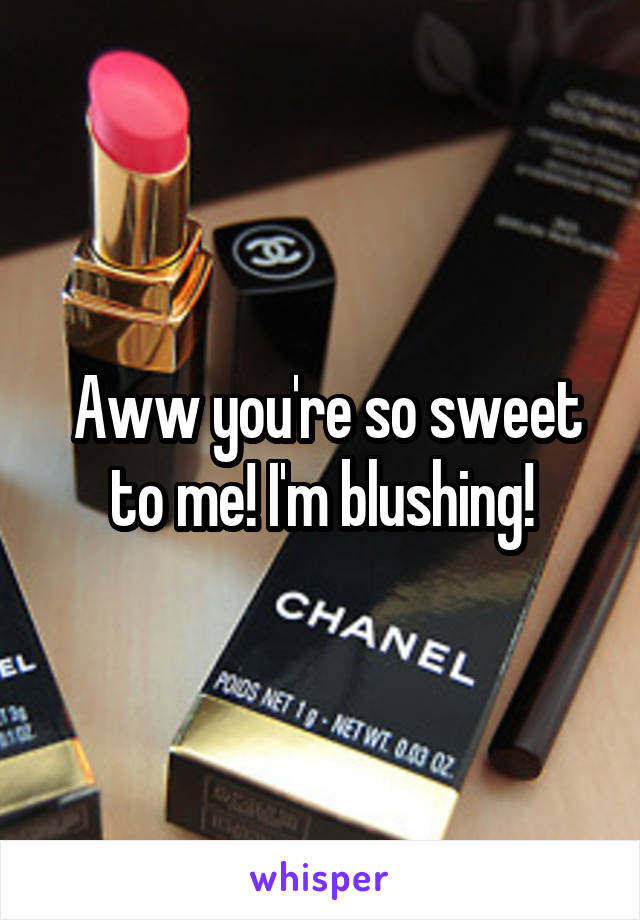  Aww you're so sweet to me! I'm blushing!