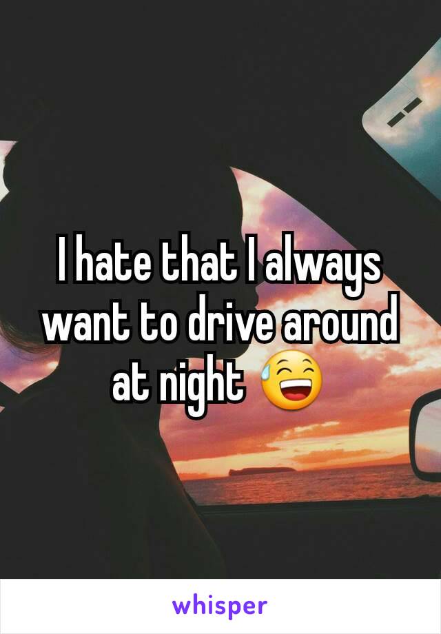 I hate that I always want to drive around at night 😅