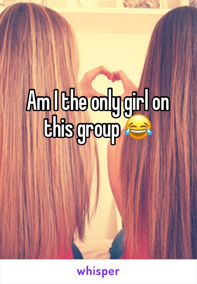 Am I the only girl on this group 😂