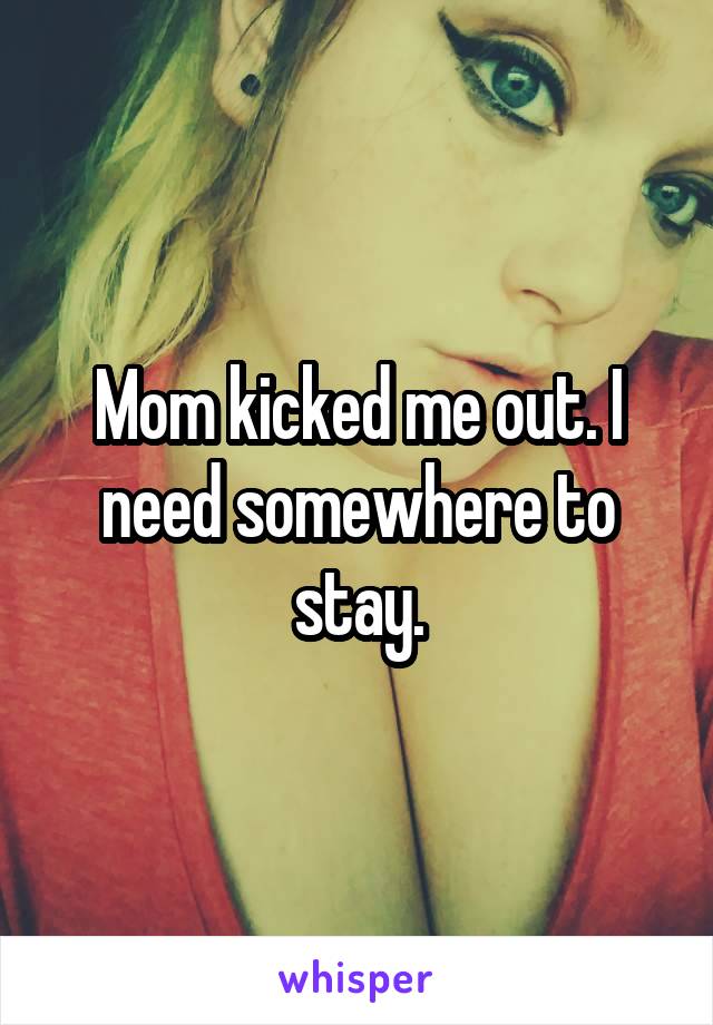 Mom kicked me out. I need somewhere to stay.