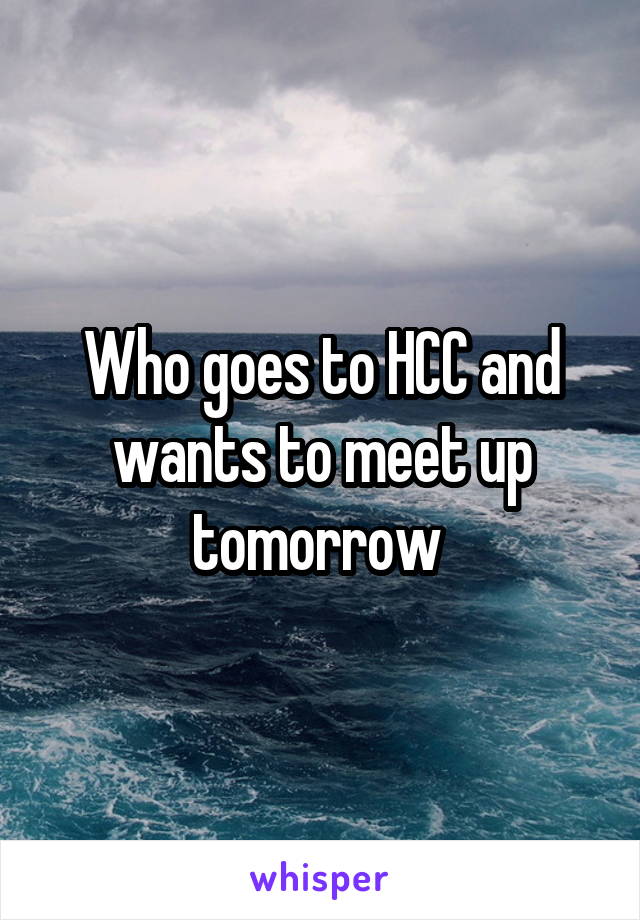 Who goes to HCC and wants to meet up tomorrow 