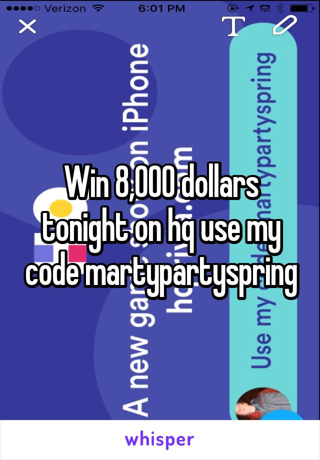 Win 8,000 dollars tonight on hq use my code martypartyspring