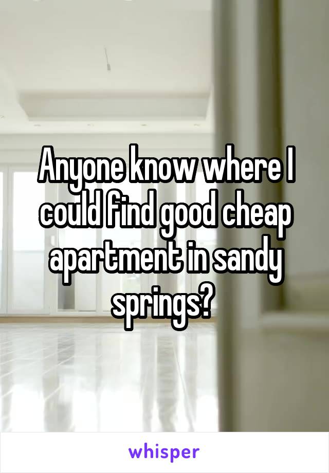 Anyone know where I could find good cheap apartment in sandy springs? 