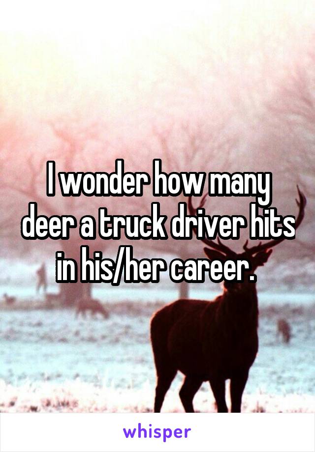 I wonder how many deer a truck driver hits in his/her career. 