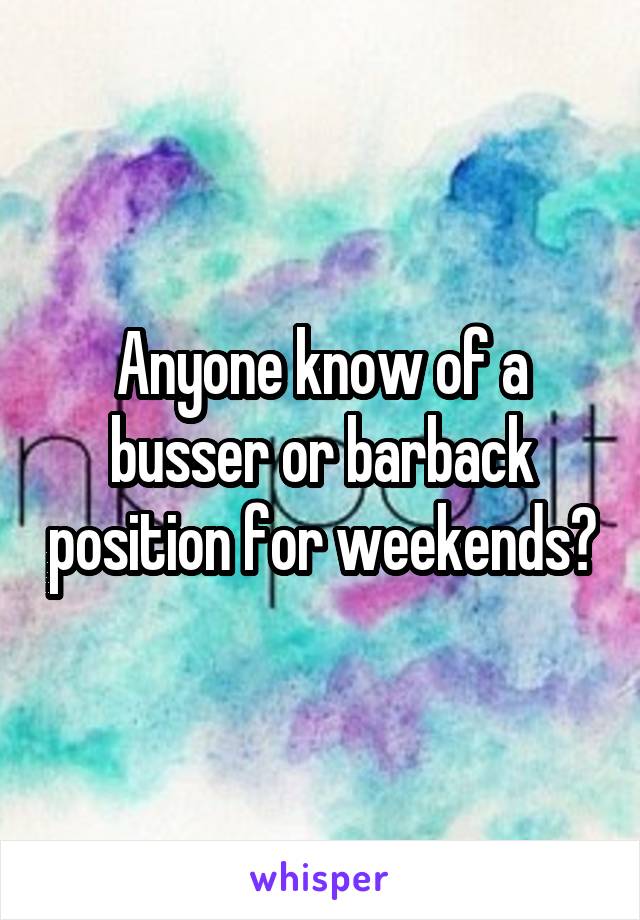 Anyone know of a busser or barback position for weekends?