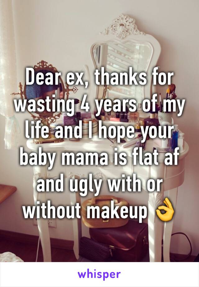 Dear ex, thanks for wasting 4 years of my life and I hope your baby mama is flat af and ugly with or without makeup 👌