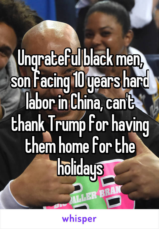 Ungrateful black men, son facing 10 years hard labor in China, can't thank Trump for having them home for the holidays