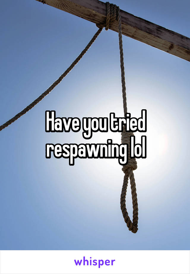 Have you tried respawning lol