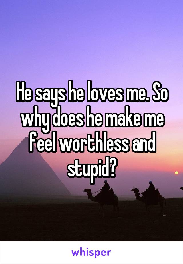 He says he loves me. So why does he make me feel worthless and stupid?