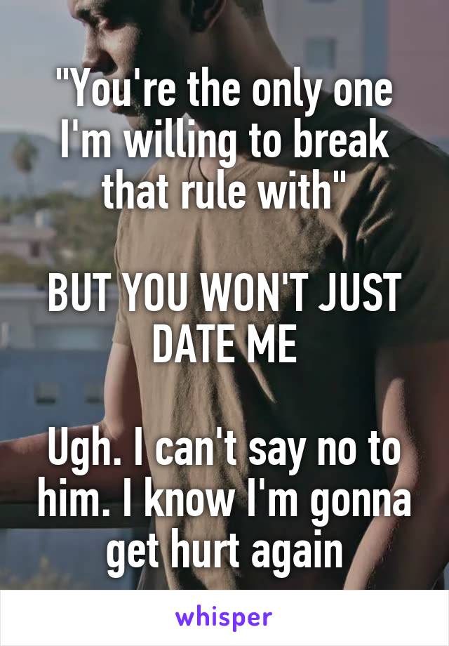 "You're the only one I'm willing to break that rule with"

BUT YOU WON'T JUST DATE ME

Ugh. I can't say no to him. I know I'm gonna get hurt again