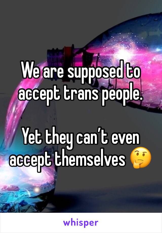 We are supposed to accept trans people.

Yet they can’t even accept themselves 🤔