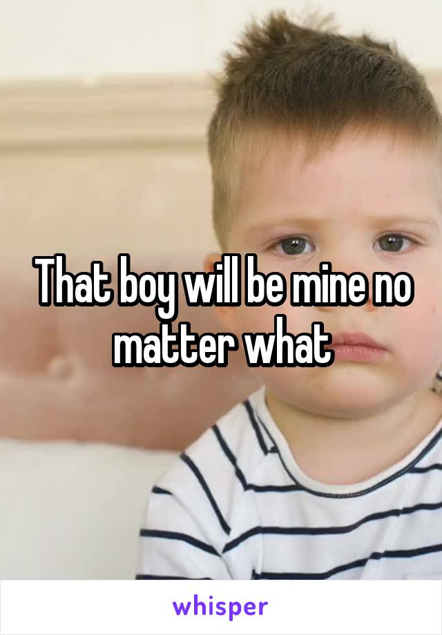 That boy will be mine no matter what