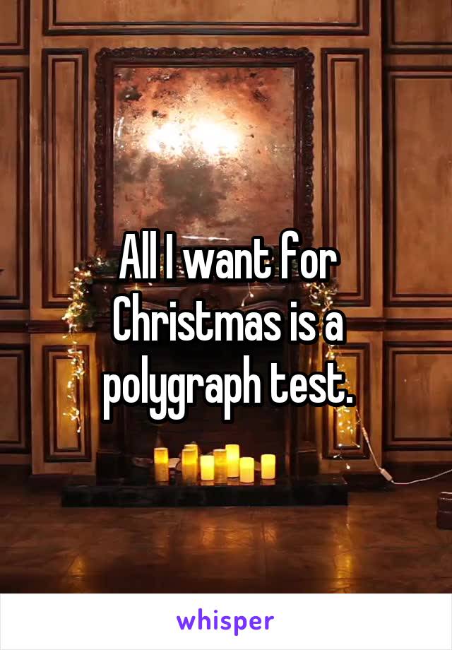 All I want for Christmas is a polygraph test.