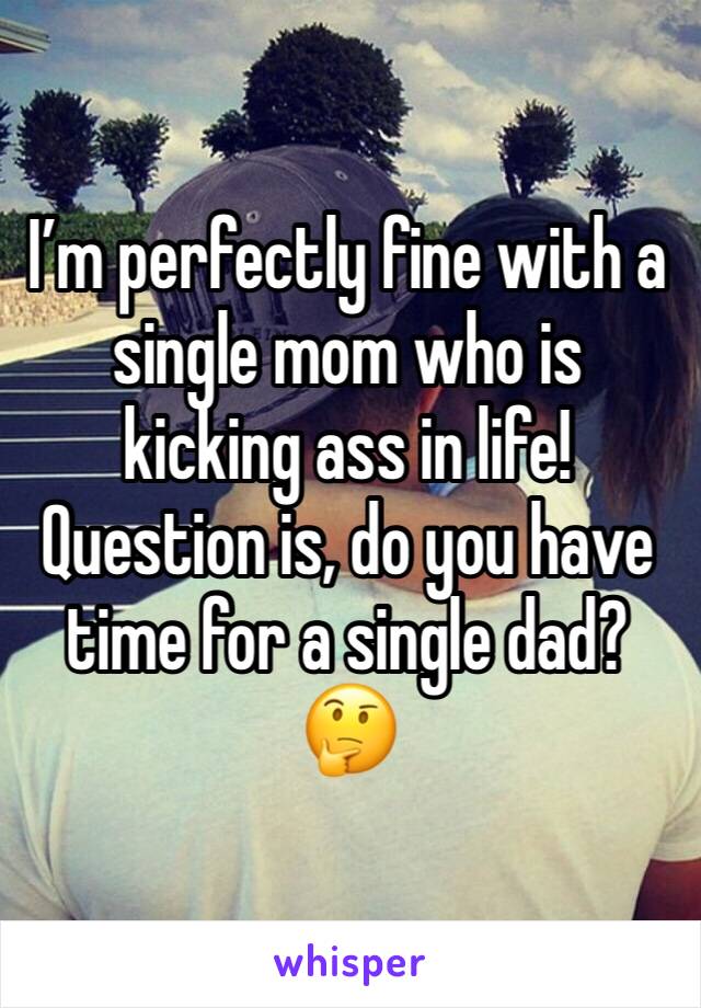 I’m perfectly fine with a single mom who is kicking ass in life! Question is, do you have time for a single dad? 🤔
