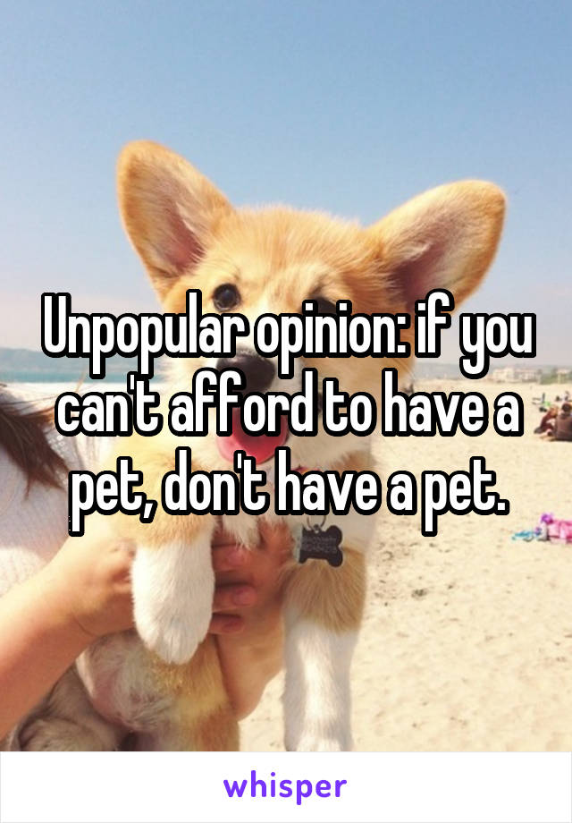 Unpopular opinion: if you can't afford to have a pet, don't have a pet.