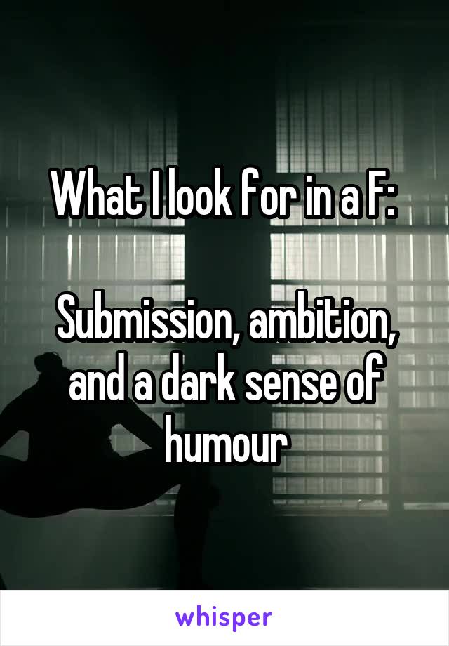 What I look for in a F: 

Submission, ambition, and a dark sense of humour