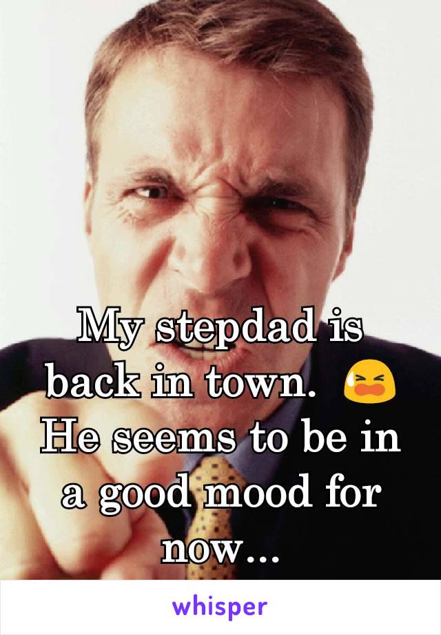 My stepdad is back in town.  😫
He seems to be in a good mood for now...